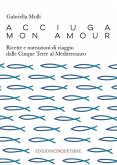 Acciuga mon amour. Ricette e narrazioni di viaggio dalle Cinque Terre al Mediterraneo Acciuga mon amour. Ricette e narrazioni di viaggio dalle Cinque Terre al Mediterraneo