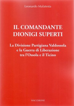 Il Comandante Dionigi Superti. La Divisione Partigiana Valdossola e la Guerra di Liberazione tra l'Ossola e il Ticino - Malatesta, Leonardo