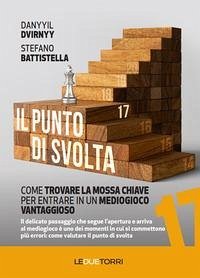 Il punto di svolta. Come trovare la mossa chiave per entrare in un mediogioco vantaggioso - Dvirnyy, Danyyil; Battistella, Stefano