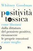 Positività tossica. Come liberarsi dalla dittatura del pensiero positivo, riconoscere le proprie emozioni e stare meglio Positività tossica. Come liberarsi dalla dittatura del pensiero positivo, riconoscere le proprie emozioni e stare meglio