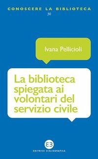 La biblioteca spiegata ai volontari del servizio civile - Pellicioli, Ivana La biblioteca spiegata ai volontari del servizio civile - Pellicioli, Ivana