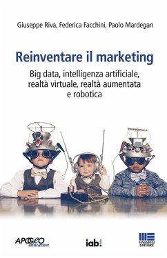 Reinventare il marketing. Big data, intelligenza artificiale, realtà virtuale, realtà aumentata e robotica - Riva, Giuseppe; Facchini, Federica; Mardegan, Paolo