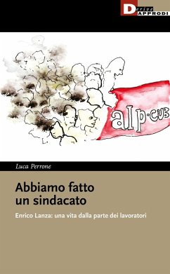 Abbiamo fatto un sindacato. Enrico Lanza: una vita dalla parte dei lavoratori - Perrone, Luca