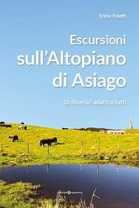 Escursioni sull'altopiano di Asiago. 16 itinerari adatti a tutti - Poletti, Ennio