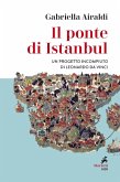 Il ponte di Istanbul. Un progetto incompiuto di Leonardo da Vinci Il ponte di Istanbul. Un progetto incompiuto di Leonardo da Vinci