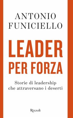 Leader per forza. Storie di leadership che attraversano i deserti - Funiciello, Antonio
