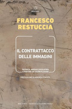Il contrattacco delle immagini. Tecnica, media e idolatria a partire da Vilém Flusser - Restuccia, Francesco
