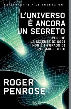 L' universo è ancora un segreto. Perché la scienza di oggi non è in grado di spiegarci tutto - Penrose, Roger