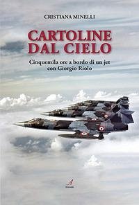 Cartoline dal cielo. Cinquemila ore a bordo di un jet con Giorgio Riolo - Minelli, Cristiana