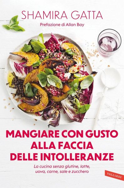 Mangiare con gusto alla faccia delle intolleranze. La cucina senza glutine, latte, uova, carne, sale e zucchero