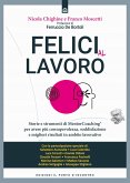 Felici al lavoro. Storie e strumenti di MentorCoaching® per avere più consapevolezza, soddisfazione e migliori risultati in ambito lavorativo Felici al lavoro. Storie e strumenti di MentorCoaching® per avere più consapevolezza, soddisfazione e migliori risultati in ambito lavorativo