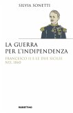 La guerra per l'indipendenza. Francesco II e le Due Sicilie nel 1860 La guerra per l'indipendenza. Francesco II e le Due Sicilie nel 1860