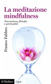La meditazione mindfulness. Neuroscienze, filosofia e spiritualità La meditazione mindfulness. Neuroscienze, filosofia e spiritualità