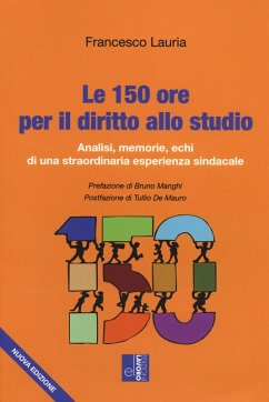 Le 150 ore per il diritto allo studio. Analisi, memorie, echi di una straordinaria esperienza sindacale - Lauria, Francesco Le 150 ore per il diritto allo studio. Analisi, memorie, echi di una straordinaria esperienza sindacale - Lauria, Francesco