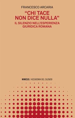 «Chi tace non dice nulla». Il silenzio nell'esperienza giuridica romana - Arcaia, Francesco
