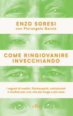 Come ringiovanire invecchiando. I segreti di medici, fisioterapisti, nutrizionisti e studiosi per una vita più lunga e più sana - Soresi, Enzo