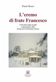 L' eremo di frate Francesco. L'Eremita degli Arnolfi comunemente detto Eremo di Cesi/Portaria (Terni) - Rossi, Paolo