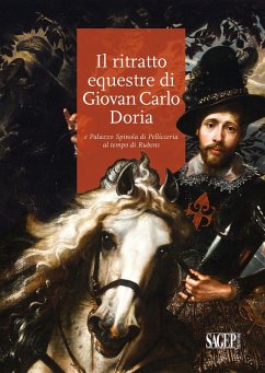 Il ritratto equestre di Giovan Carlo Doria e Palazzo Spinola di Pellicceria al tempo di Rubens - Boccardo, Piero; Zanelli, Gianluca; Manzitti, Anna; Sanguineti, Daniele; Repetto, Marie Luce; Rulli, Sara; Moretti, Matteo