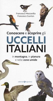 Conoscere e scoprire gli uccelli italiani in montagna, in pianura e nelle zone umide - Mezzavilla, Francesco; Scarton, Francesco