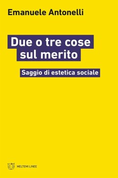 Due o tre cose sul merito. Saggio di estetica sociale - Antonelli, Emanuele