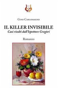 Il killer invisibile. Casi risolti dall'ispettore Gregòri - Carlomagno, Gino