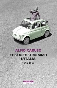 Così ricostruimmo l'Italia. 1945-1959 - Caruso, Alfio Così ricostruimmo l'Italia. 1945-1959 - Caruso, Alfio