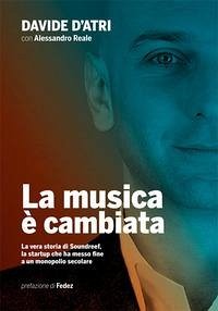 La musica è cambiata. La vera storia di Soundreef, la startup che ha messo fine a un monopolio secolare - D'Atri, Davide
