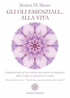 Gli oli essenziali... alla vita. Introduzione all'uso terapeutico degli oli essenziali per il corpo, le emozioni e l'anima. Nuova edizione con le '7 ricette per la salute di mente, corpo e spirito' - Di Mauro, Monica