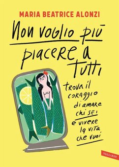 Non voglio più piacere a tutti. Trova il coraggio di amare chi sei e vivere la vita che vuoi - Alonzi, Maria Beatrice