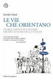 Le vie che orientano. Storia, identità e potere dietro ai nomi delle strade Le vie che orientano. Storia, identità e potere dietro ai nomi delle strade