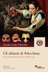 Gli abitanti di Arlecchinia. Favole didattiche sull'arte dell'attore dal 1991 a oggi - Contin Arlecchino, Claudia