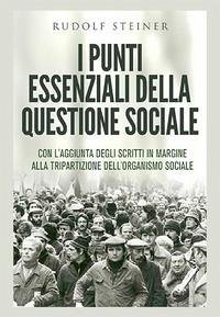I punti essenziali della questione sociale. Con l'aggiunta degli scritti in margine alla tripartizione dell'organismo sociale - Steiner, Rudolf