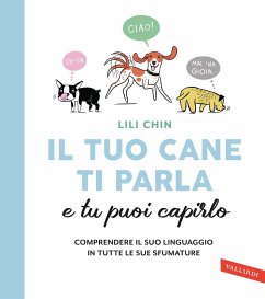 Il tuo cane ti parla e tu puoi capirlo. Comprendere il suo linguaggio in tutte le sue sfumature - Chin, Lili