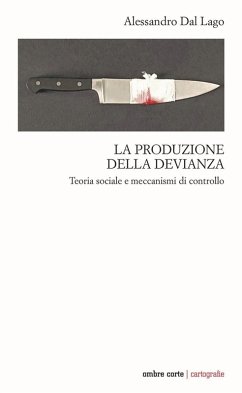 La produzione della devianza. Teoria sociale e meccanismi di controllo - Dal Lago, Alessandro