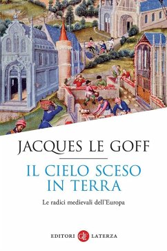 Il cielo sceso in terra. Le radici medievali dell'Europa - Le Goff, Jacques Il cielo sceso in terra. Le radici medievali dell'Europa - Le Goff, Jacques