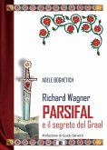 Richard Wagner. Parsifal e il segreto del Graal Richard Wagner. Parsifal e il segreto del Graal