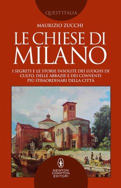 Le chiese di Milano. I segreti e le storie insolite dei luoghi di culto, delle abbazie e dei conventi più straordinari della città - Zucchi, Maurizio