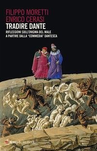 Tradire Dante. Riflessioni sull'enigma del male a partire dalla «Commedia» dantesca - Moretti, Filippo; Cerasi, Enrico