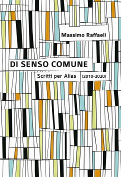 Di senso comune. Scritti per «Alias» (2010-2020) - Raffaeli, Massimo
