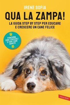 Qua la zampa! La guida step by step per educare e crescere un cane felice (funziona con i cuccioli e con i cani adulti!) - Sofia, Irene