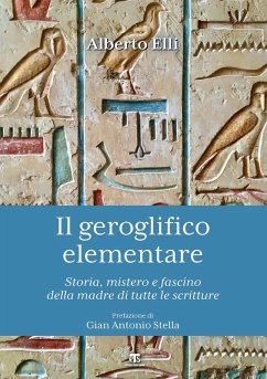 Il geroglifico elementare. Storia, mistero e fascino della madre di tutte le scritture - Elli, Alberto