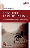 Scegliere la propria fine? La volontà e la dignità dei morenti Scegliere la propria fine? La volontà e la dignità dei morenti