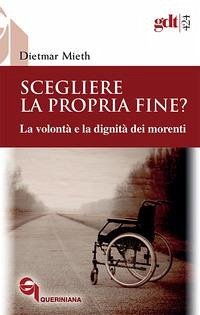 Scegliere la propria fine? La volontà e la dignità dei morenti - Mieth, Dietmar Scegliere la propria fine? La volontà e la dignità dei morenti - Mieth, Dietmar