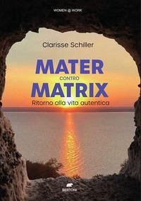 Mater contro Matrix. Ritorno alla vita autentica - Schiller, Clarisse Mater contro Matrix. Ritorno alla vita autentica - Schiller, Clarisse