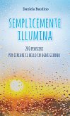Semplicemente illumina. 200 pensieri per cercare il bello in ogni giorno