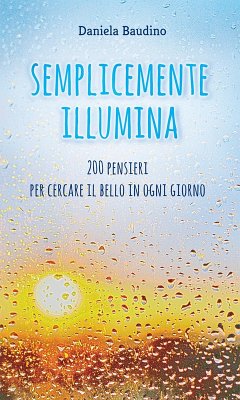 Semplicemente illumina. 200 pensieri per cercare il bello in ogni giorno - Baudino, Daniela