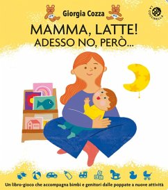 Mamma, latte! Adesso no, però... Un libro-gioco che accompagna bimbi e genitori dalle poppate a nuove attività - Cozza, Giorgia; Faccioli, Ilaria