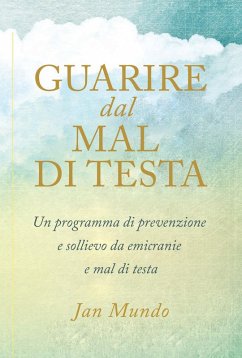 Guarire dal mal di testa. Un programma di prevenzione e sollievo da emicranie e mal di testa - Mundo, Jan