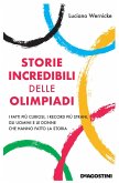 Storie incredibili delle Olimpiadi. I fatti più curiosi, i record più strani, gli uomini e le donne che hanno fatto la storia Storie incredibili delle Olimpiadi. I fatti più curiosi, i record più strani, gli uomini e le donne che hanno fatto la storia