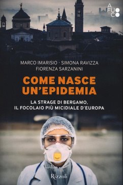 Come nasce un'epidemia. La strage di Bergamo. Il focolaio più micidiale d'Europa - Imarisio, Marco; Ravizza, Simona; Sarzanini, Fiorenza